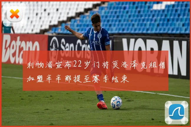 利物浦宣布22岁门将莫洛泽克租借加盟辛辛那提至赛季结束
