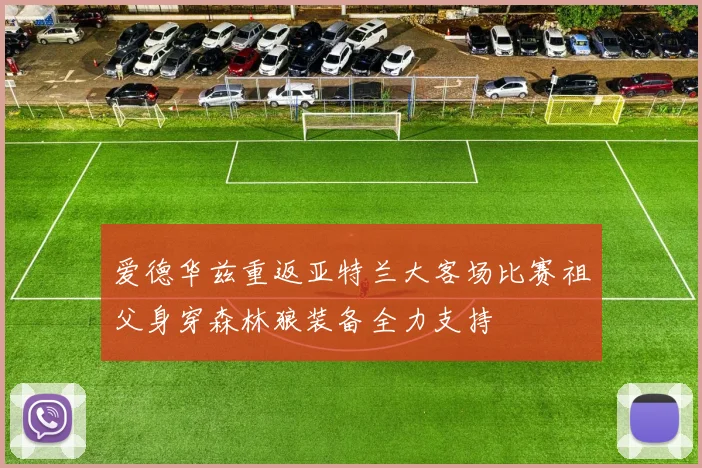 爱德华兹重返亚特兰大客场比赛祖父身穿森林狼装备全力支持