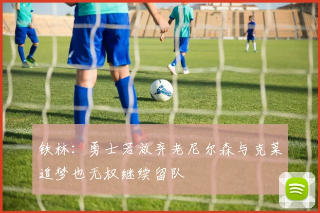 铁林：勇士若放弃老尼尔森与克莱追梦也无权继续留队