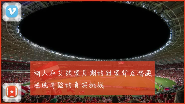湖人和艾顿蜜月期的甜蜜背后潜藏逆境考验的真实挑战