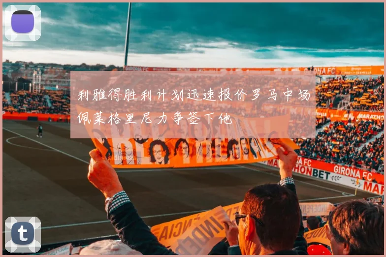 利雅得胜利计划迅速报价罗马中场佩莱格里尼力争签下他