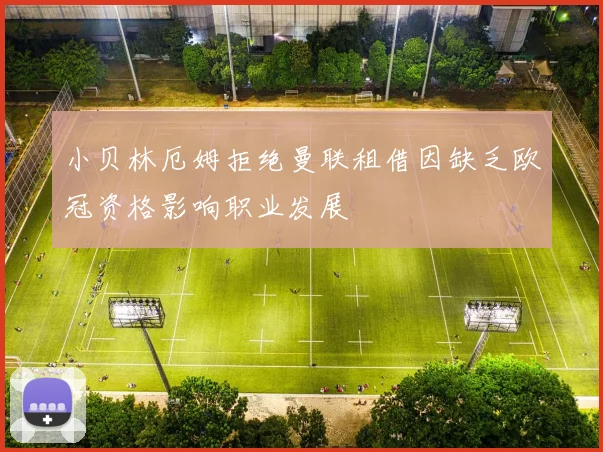 小贝林厄姆拒绝曼联租借因缺乏欧冠资格影响职业发展