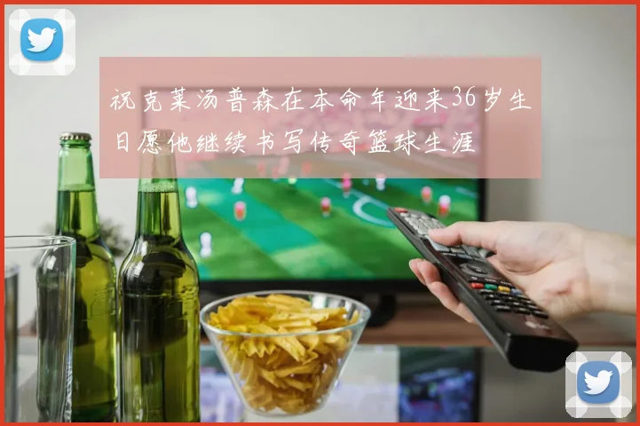 祝克莱汤普森在本命年迎来36岁生日愿他继续书写传奇篮球生涯