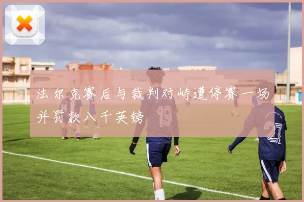 法尔克赛后与裁判对峙遭停赛一场并罚款八千英镑