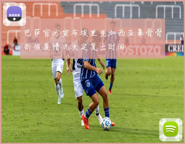 巴萨官方宣布埃里克加西亚鼻骨骨折恢复情况决定复出时间
