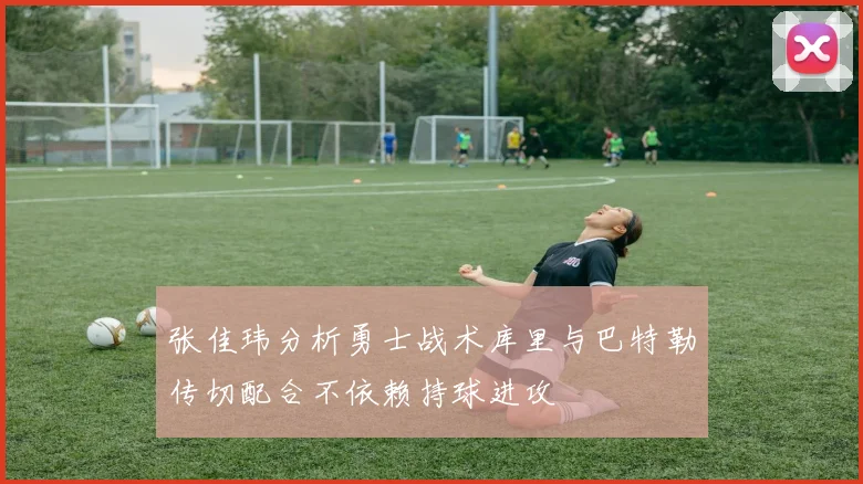 张佳玮分析勇士战术库里与巴特勒传切配合不依赖持球进攻