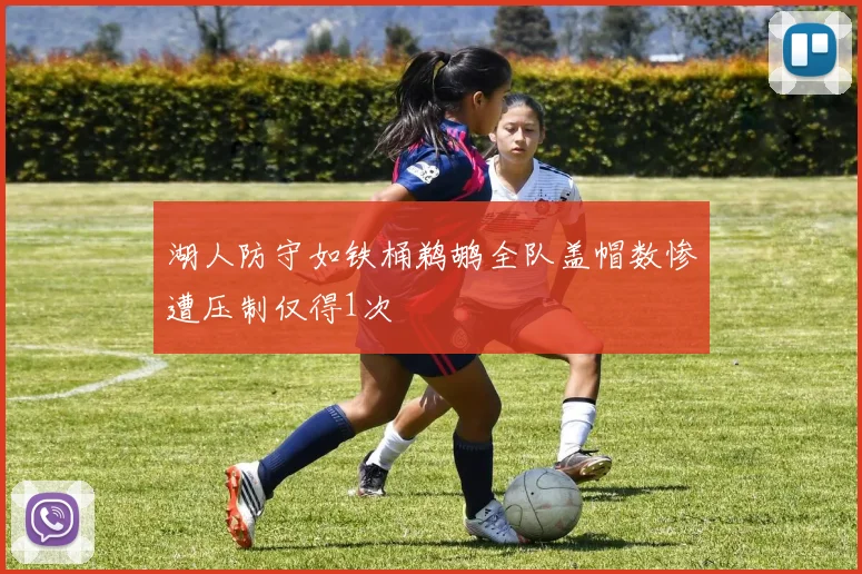 湖人防守如铁桶鹈鹕全队盖帽数惨遭压制仅得1次