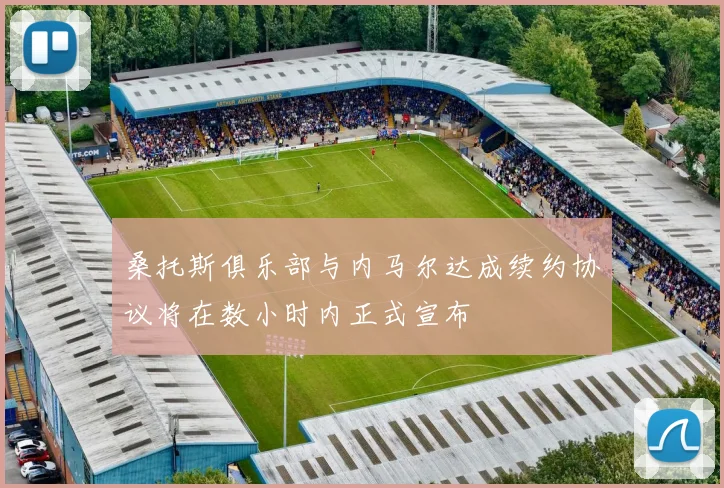 桑托斯俱乐部与内马尔达成续约协议将在数小时内正式宣布