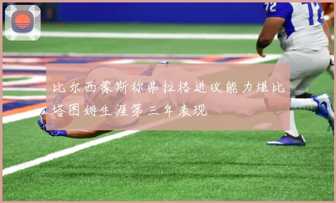 比尔西蒙斯称弗拉格进攻能力堪比塔图姆生涯第三年表现