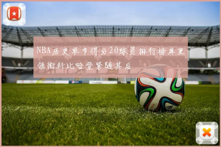 NBA历史单节得分20球员排行榜库里领衔科比哈登紧随其后
