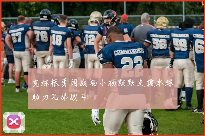 克林根勇闯战场小杨默默支援水球助力兄弟战斗