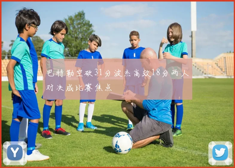 巴特勒空砍31分波杰高效18分两人对决成比赛焦点