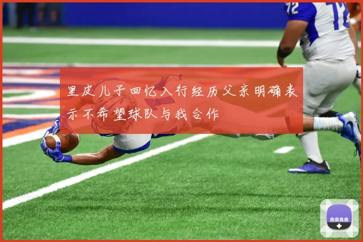 里皮儿子回忆入行经历父亲明确表示不希望球队与我合作