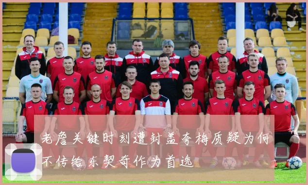 老詹关键时刻遭封盖夸梅质疑为何不传给东契奇作为首选