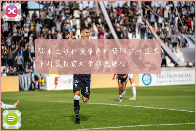 AC米兰与科莫争夺巴萨18岁中卫昆卡科莫目前处于领先地位