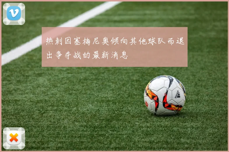 热刺因塞梅尼奥倾向其他球队而退出争夺战的最新消息