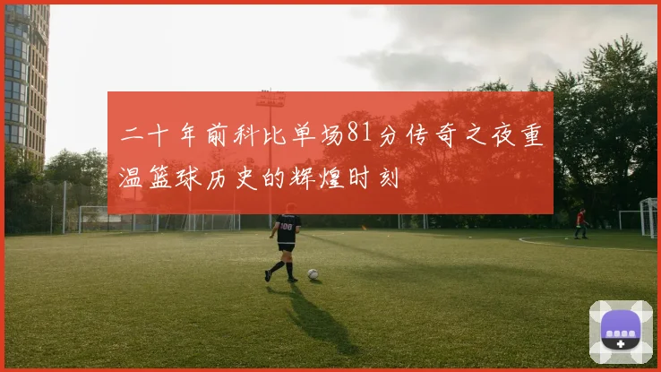 二十年前科比单场81分传奇之夜重温篮球历史的辉煌时刻