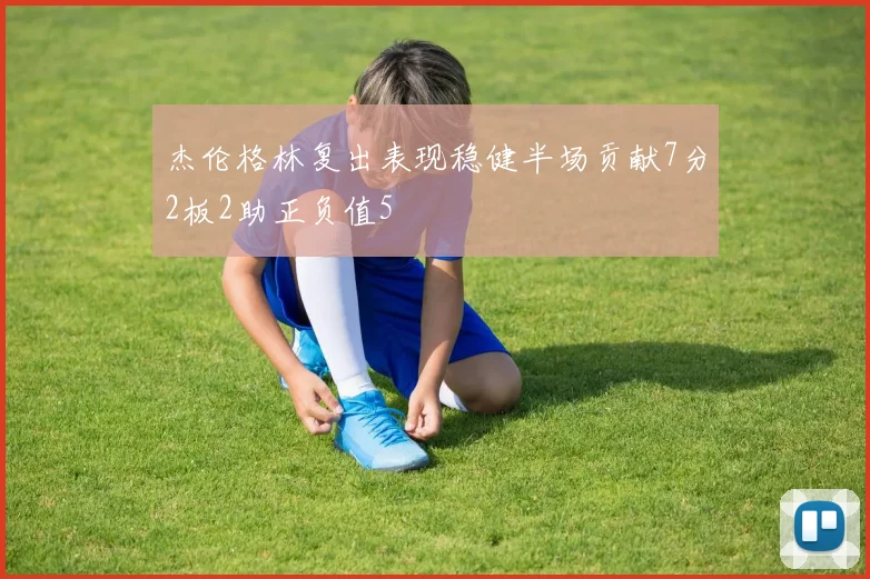 杰伦格林复出表现稳健半场贡献7分2板2助正负值5