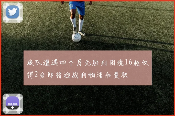 狼队遭遇四个月无胜利困境16轮仅得2分即将迎战利物浦和曼联