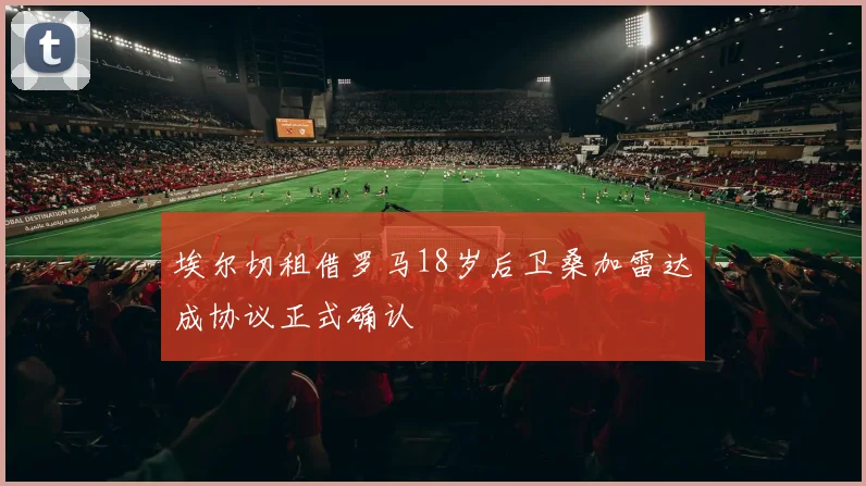 埃尔切租借罗马18岁后卫桑加雷达成协议正式确认