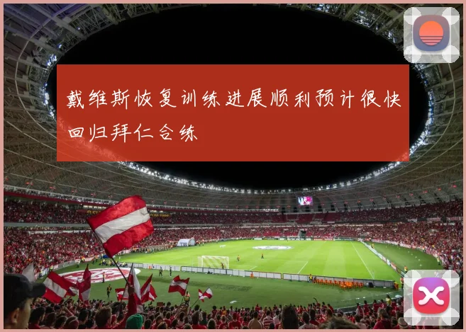 戴维斯恢复训练进展顺利预计很快回归拜仁合练