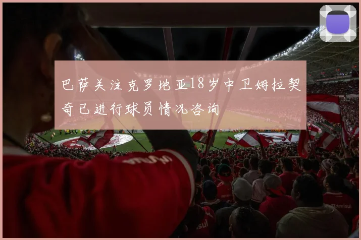 巴萨关注克罗地亚18岁中卫姆拉契奇已进行球员情况咨询