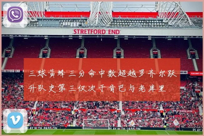 三球黄蜂三分命中数超越罗齐尔跃升队史第三仅次于肯巴与老库里