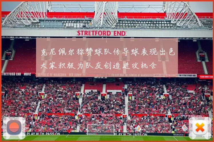 克尼佩尔称赞球队传导球表现出色大家积极为队友创造进攻机会