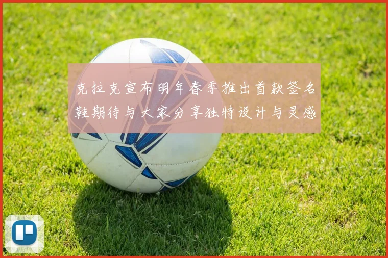 克拉克宣布明年春季推出首款签名鞋期待与大家分享独特设计与灵感