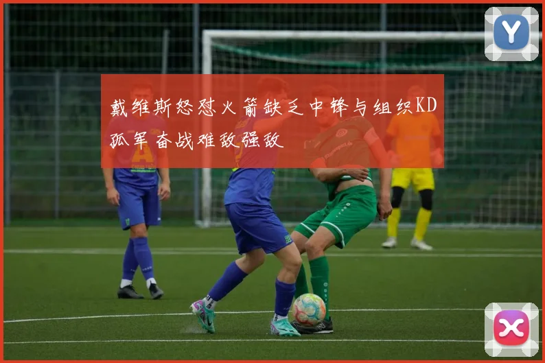 戴维斯怒怼火箭缺乏中锋与组织KD孤军奋战难敌强敌