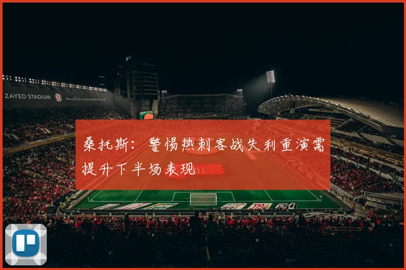 桑托斯：警惕热刺客战失利重演需提升下半场表现